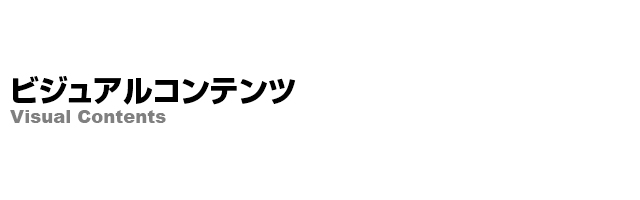 ビジュアルコンテンツ Visual Contents